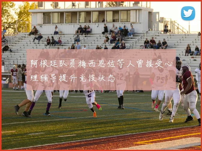 阿根廷队员梅西恩佐等人曾接受心理辅导提升竞技状态