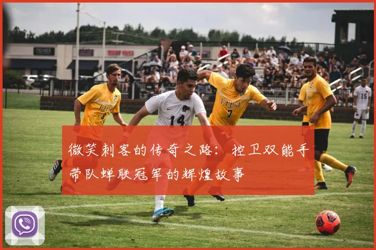 微笑刺客的传奇之路：控卫双能手带队蝉联冠军的辉煌故事