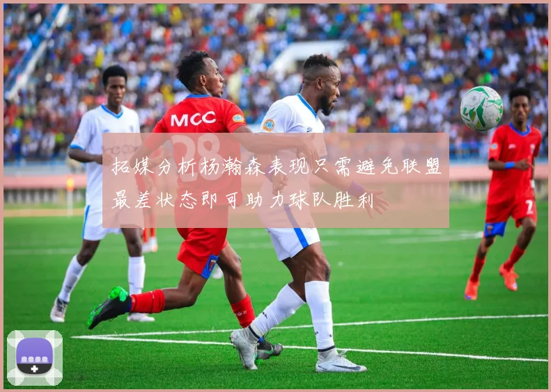 拓媒分析杨瀚森表现只需避免联盟最差状态即可助力球队胜利