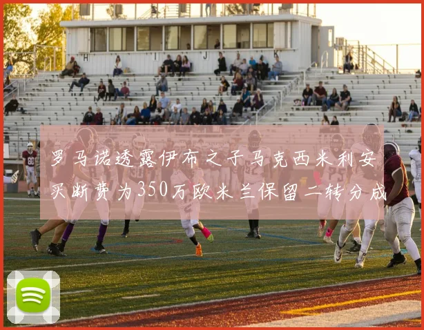 罗马诺透露伊布之子马克西米利安买断费为350万欧米兰保留二转分成