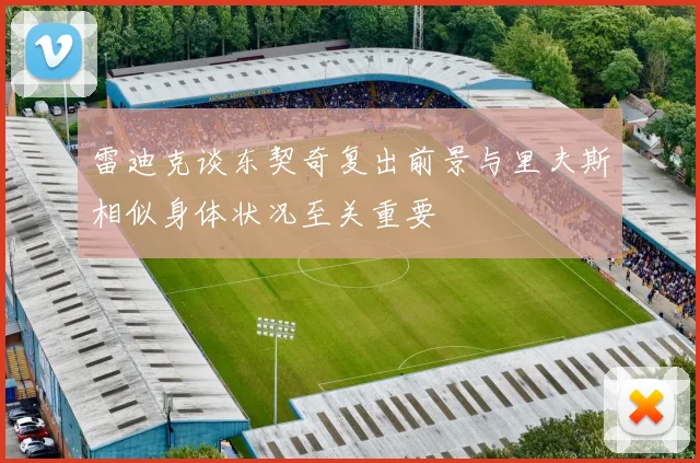 雷迪克谈东契奇复出前景与里夫斯相似身体状况至关重要