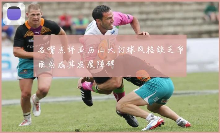 名嘴点评亚历山大打球风格缺乏华丽或成其发展障碍