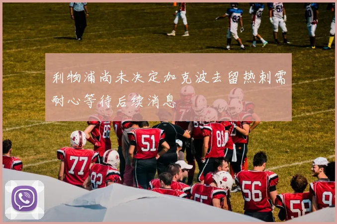 利物浦尚未决定加克波去留热刺需耐心等待后续消息