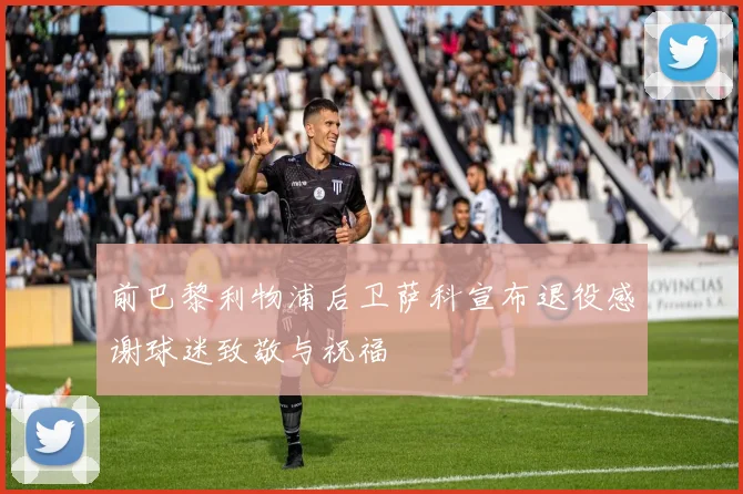 前巴黎利物浦后卫萨科宣布退役感谢球迷致敬与祝福