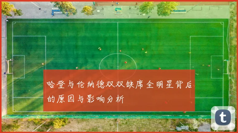 哈登与伦纳德双双缺席全明星背后的原因与影响分析