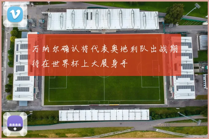 万纳尔确认将代表奥地利队出战期待在世界杯上大展身手