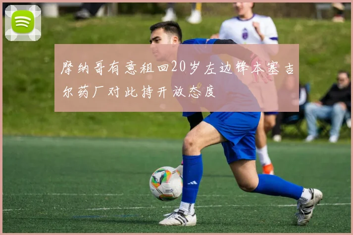 摩纳哥有意租回20岁左边锋本塞吉尔药厂对此持开放态度