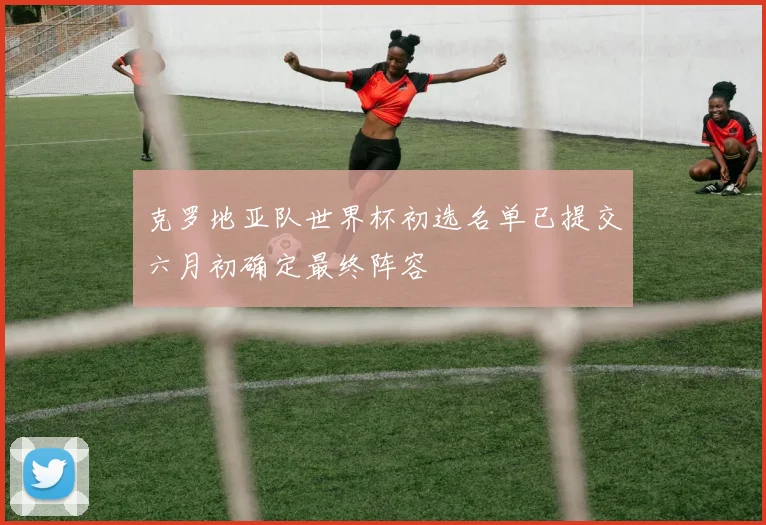 克罗地亚队世界杯初选名单已提交六月初确定最终阵容