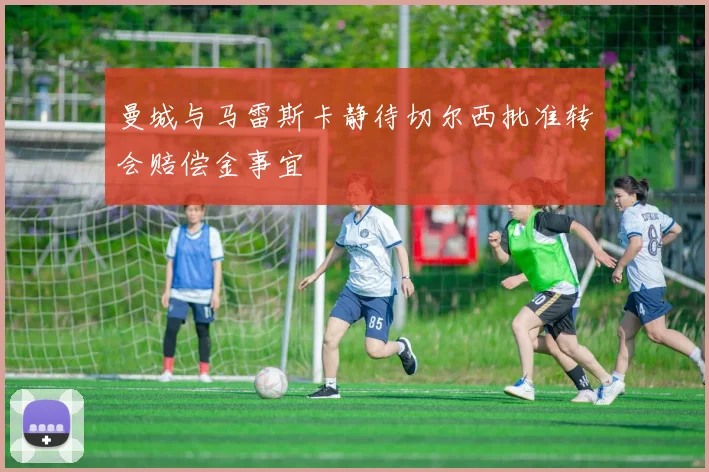 曼城与马雷斯卡静待切尔西批准转会赔偿金事宜